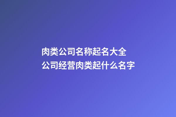 肉类公司名称起名大全 公司经营肉类起什么名字-第1张-公司起名-玄机派